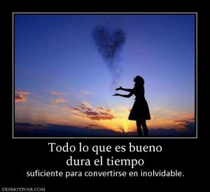 Todo lo que es bueno dura el tiempo suficiente para convertirse en inolvidable.