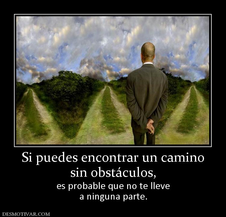 Si puedes encontrar un camino sin obstáculos, es probable que no te lleve a ninguna parte.