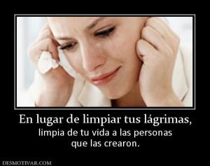 En lugar de limpiar tus lágrimas, limpia de tu vida a las personas que las crearon.