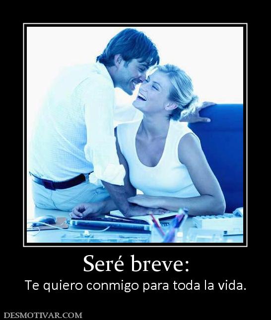 Seré breve: Te quiero conmigo para toda la vida.