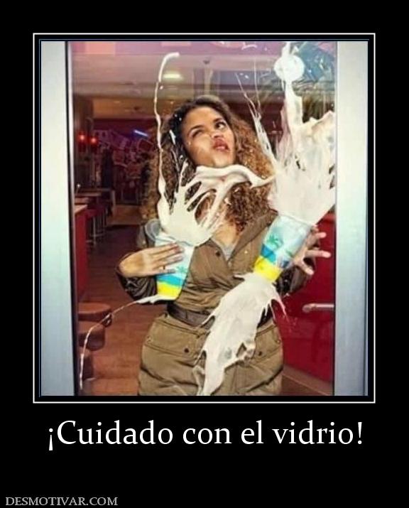 ¡Cuidado con el vidrio!