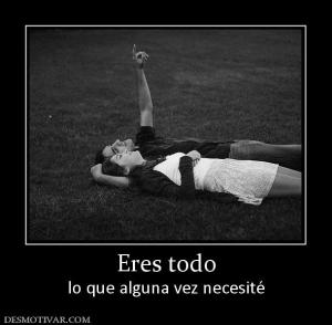 Eres todo lo que alguna vez necesité