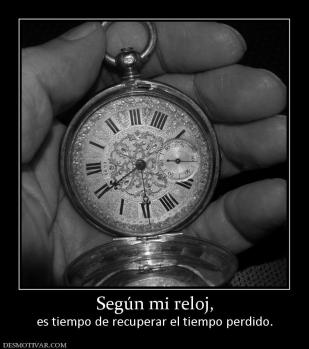 Según mi reloj, es tiempo de recuperar el tiempo perdido.