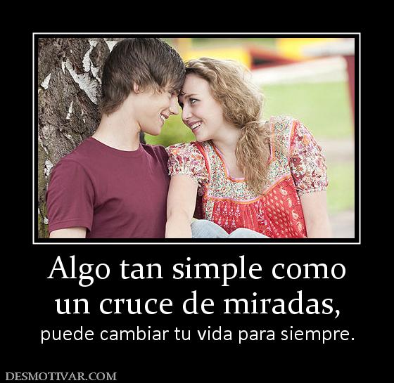 Algo tan simple como un cruce de miradas, puede cambiar tu vida para siempre.