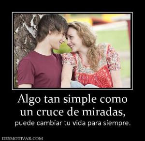 Algo tan simple como un cruce de miradas, puede cambiar tu vida para siempre.