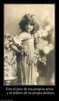 Eres el juez de tus propios actos    y el árbitro de tu propio destino.