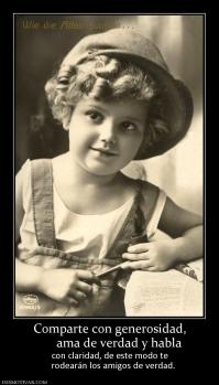 Comparte con generosidad,       ama de verdad y habla  con claridad, de este modo te    rodearán los amigos de verdad.