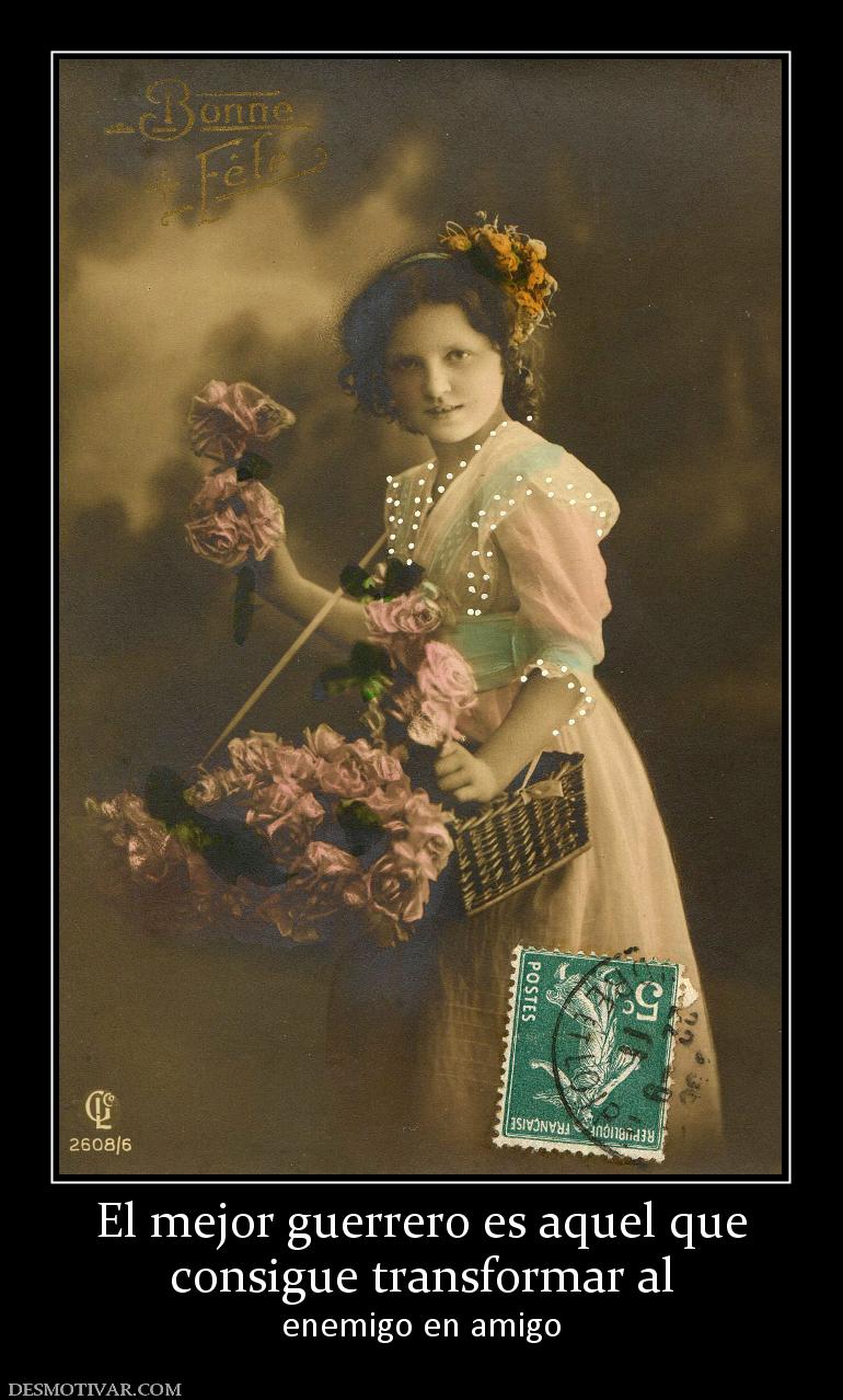 El mejor guerrero es aquel que consigue transformar al  enemigo en amigo