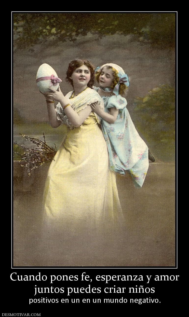 Cuando pones fe, esperanza y amor juntos puedes criar niños positivos en un en un mundo negativo.