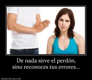 De nada sirve el perdón, sino reconoces tus errores...