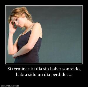 Si terminas tu día sin haber sonreído, habrá sido un día perdido. ...