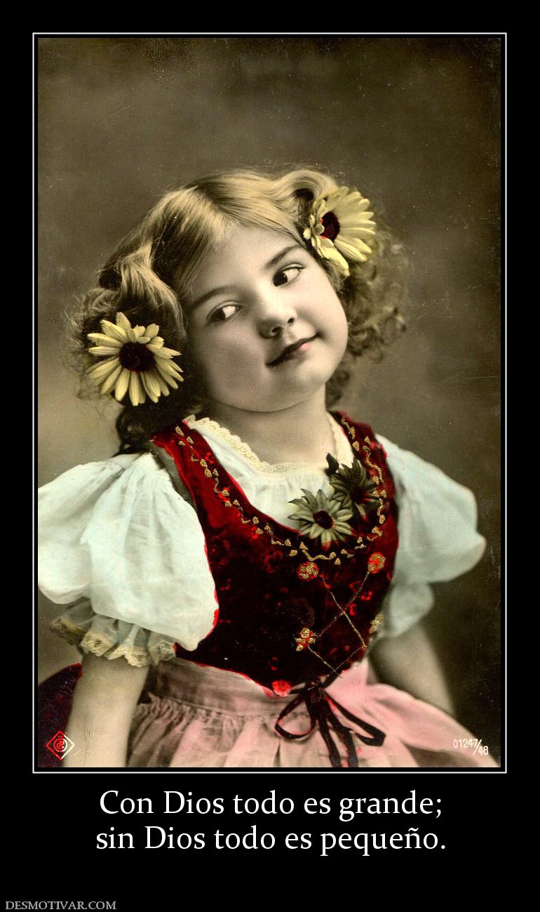 Con Dios todo es grande; sin Dios todo es pequeño.