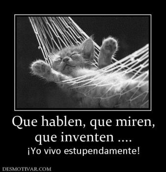 Que hablen, que miren, que inventen .... ¡Yo vivo estupendamente!