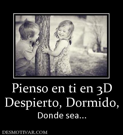 Pienso en ti en 3D Despierto, Dormido, Donde sea...