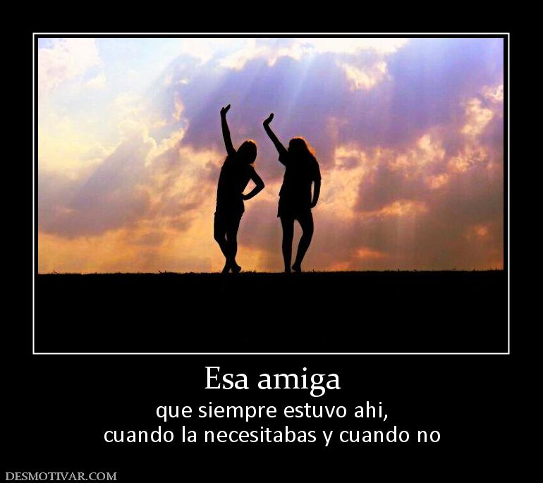Esa amiga que siempre estuvo ahi, cuando la necesitabas y cuando no