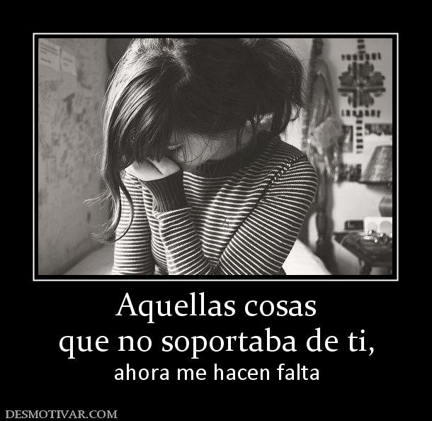 Aquellas cosas que no soportaba de ti, ahora me hacen falta