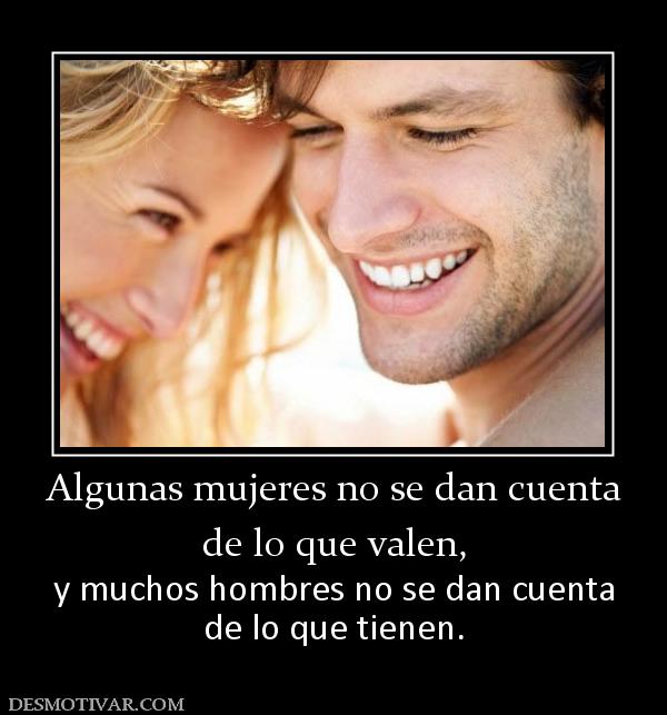 Algunas mujeres no se dan cuenta de lo que valen, y muchos hombres no se dan cuenta de lo que tienen.