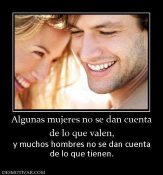 Algunas mujeres no se dan cuenta de lo que valen, y muchos hombres no se dan cuenta de lo que tienen.