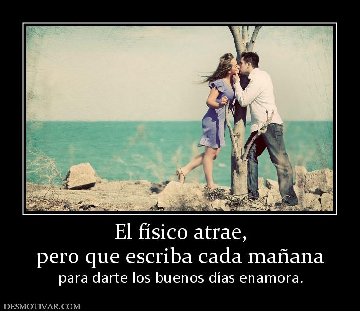 El físico atrae, pero que escriba cada mañana  para darte los buenos días enamora.