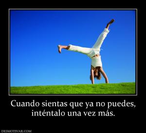 Cuando sientas que ya no puedes, inténtalo una vez más.