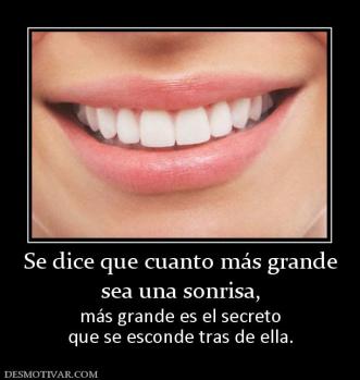 Se dice que cuanto más grande sea una sonrisa,  más grande es el secreto que se esconde tras de ella.