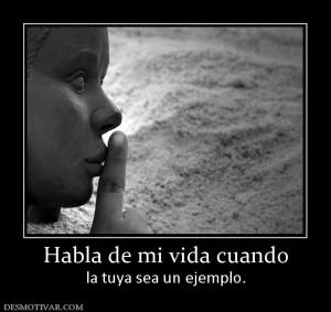 Habla de mi vida cuando la tuya sea un ejemplo.