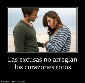Las excusas no arreglán  los corazones rotos.