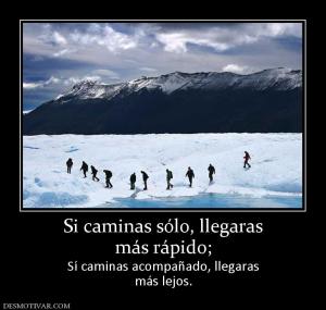 Si caminas sólo, llegaras más rápido; Sí caminas acompañado, llegaras más lejos.