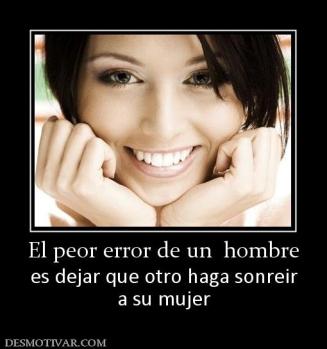 El peor error de un  hombre es dejar que otro haga sonreir a su mujer