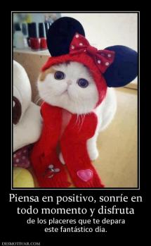 Piensa en positivo, sonríe en todo momento y disfruta de los placeres que te depara este fantástico día.