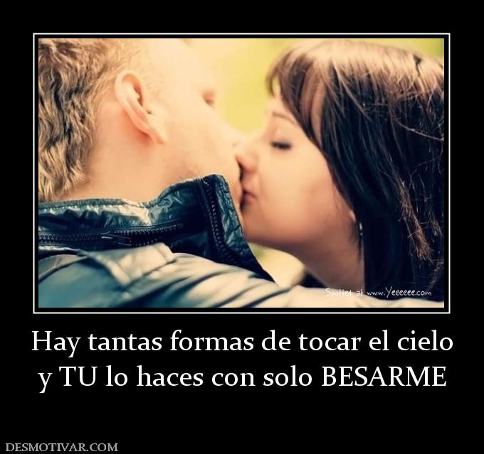 Hay tantas formas de tocar el cielo y TU lo haces con solo BESARME