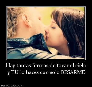 Hay tantas formas de tocar el cielo y TU lo haces con solo BESARME