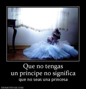 Que no tengas un príncipe no significa que no seas una princesa