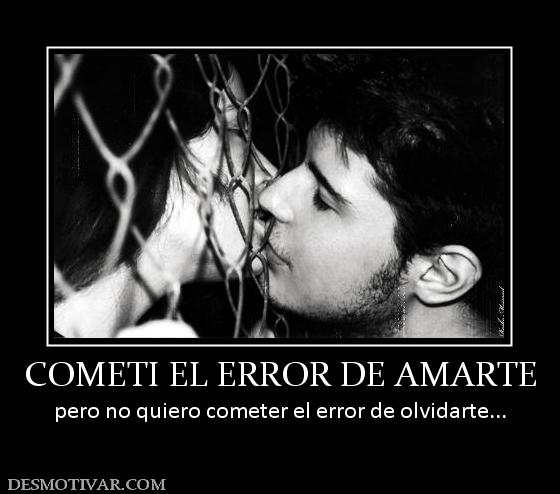 COMETI EL ERROR DE AMARTE pero no quiero cometer el error de olvidarte...