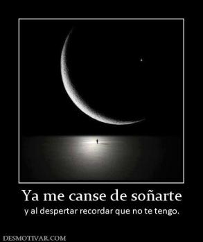 Ya me canse de soñarte y al despertar recordar que no te tengo.