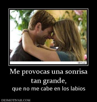 Me provocas una sonrisa tan grande, que no me cabe en los labios