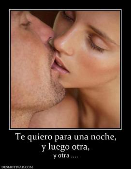 Te quiero para una noche, y luego otra, y otra ....