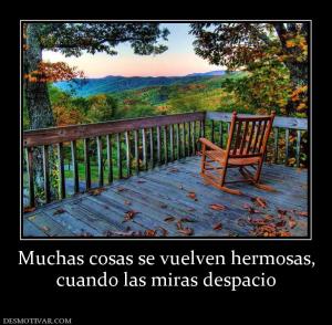 Muchas cosas se vuelven hermosas, cuando las miras despacio