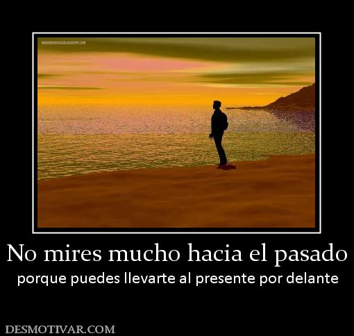 No mires mucho hacia el pasado porque puedes llevarte al presente por delante