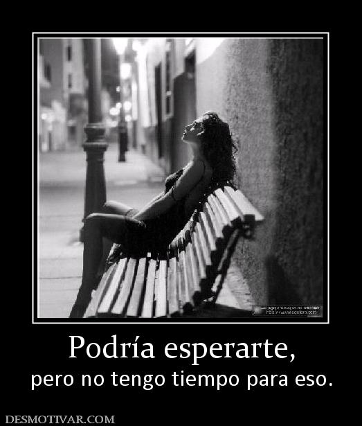 Podría esperarte, pero no tengo tiempo para eso.