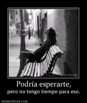 Podría esperarte, pero no tengo tiempo para eso.