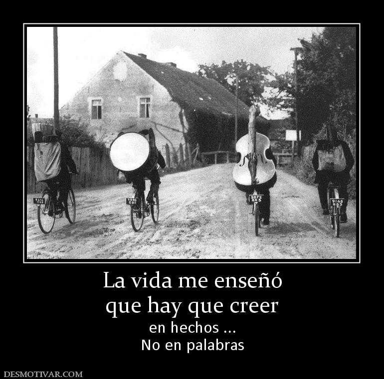 La vida me enseñó que hay que creer en hechos ... No en palabras
