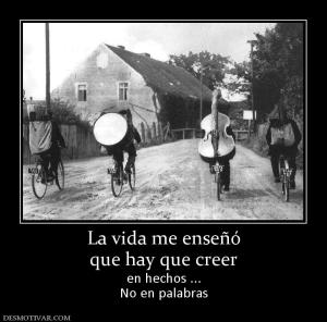 La vida me enseñó que hay que creer en hechos ... No en palabras