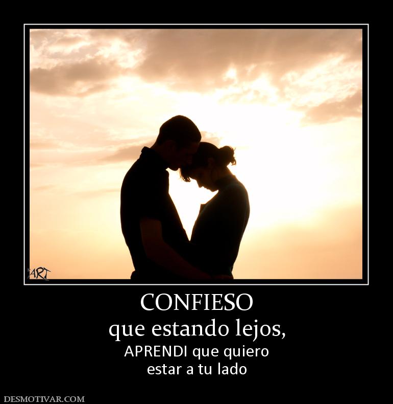 CONFIESO que estando lejos,  APRENDI que quiero estar a tu lado