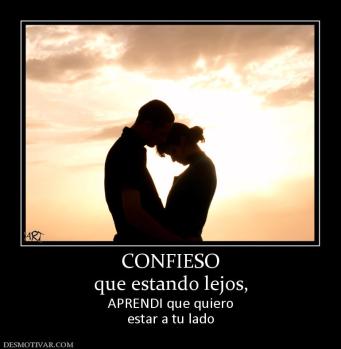 CONFIESO que estando lejos,  APRENDI que quiero estar a tu lado
