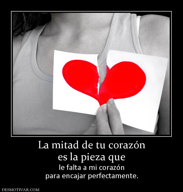 La mitad de tu corazón es la pieza que le falta a mi corazón para encajar perfectamente.