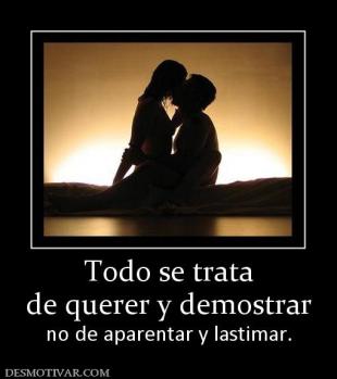 Todo se trata de querer y demostrar no de aparentar y lastimar.