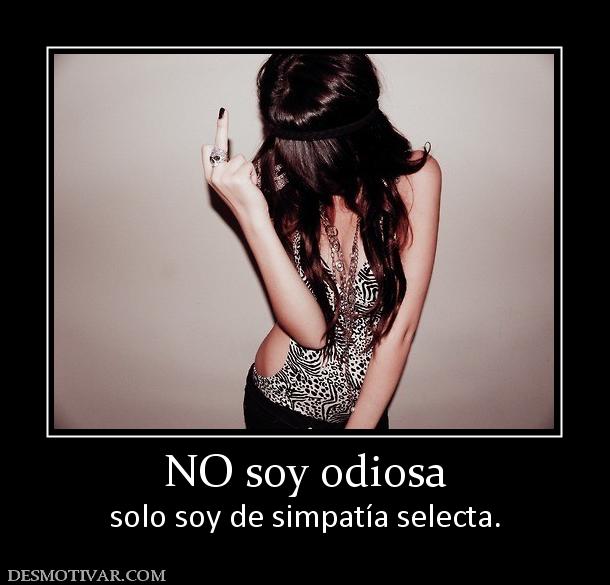 NO soy odiosa solo soy de simpatía selecta.