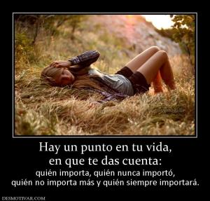 Hay un punto en tu vida, en que te das cuenta: quién importa, quién nunca importó, quién no importa más y quién siempre importará.