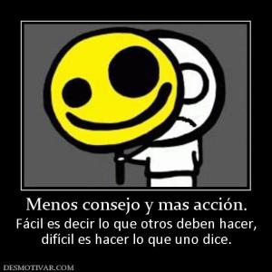 Menos consejo y mas acción. Fácil es decir lo que otros deben hacer, difícil es hacer lo que uno dice.